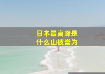 日本最高峰是什么山被誉为