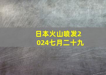 日本火山喷发2024七月二十九