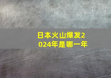 日本火山爆发2024年是哪一年