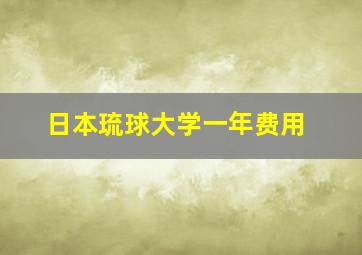 日本琉球大学一年费用