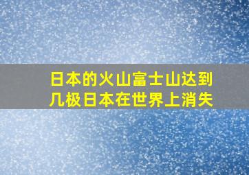 日本的火山富士山达到几极日本在世界上消失