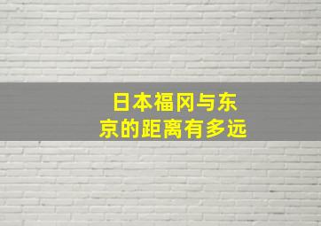 日本福冈与东京的距离有多远