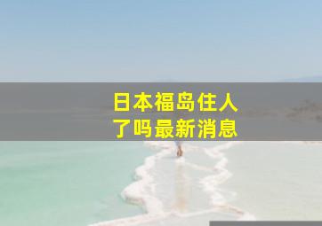 日本福岛住人了吗最新消息