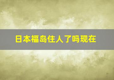 日本福岛住人了吗现在