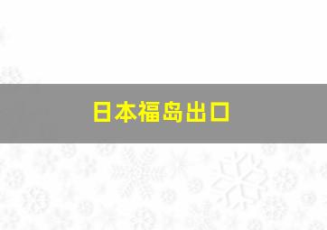 日本福岛出口