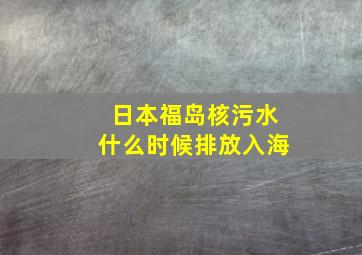 日本福岛核污水什么时候排放入海