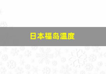 日本福岛温度