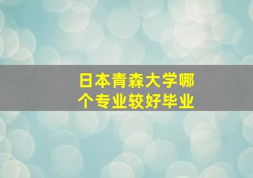 日本青森大学哪个专业较好毕业