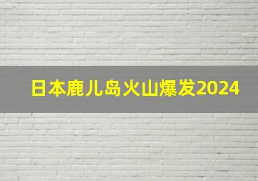 日本鹿儿岛火山爆发2024