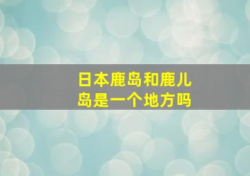 日本鹿岛和鹿儿岛是一个地方吗