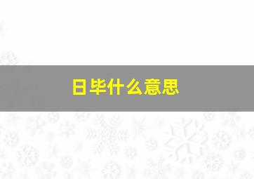 日毕什么意思