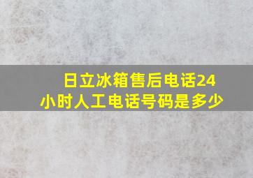 日立冰箱售后电话24小时人工电话号码是多少