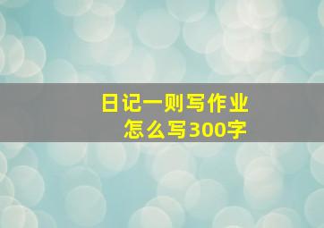 日记一则写作业怎么写300字