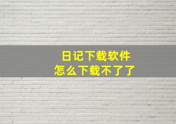 日记下载软件怎么下载不了了