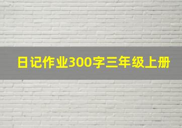 日记作业300字三年级上册