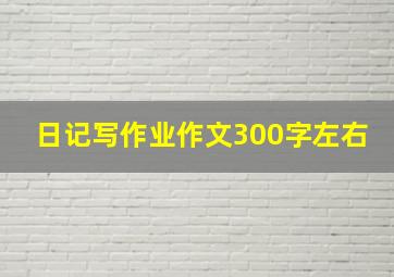 日记写作业作文300字左右