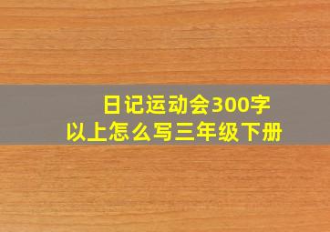 日记运动会300字以上怎么写三年级下册