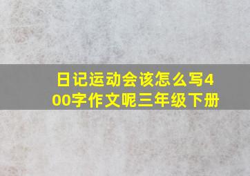 日记运动会该怎么写400字作文呢三年级下册