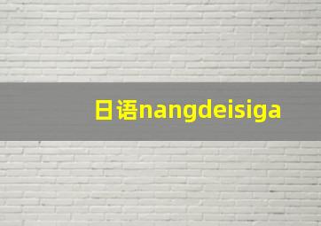 日语nangdeisiga