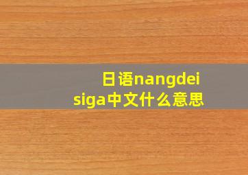 日语nangdeisiga中文什么意思