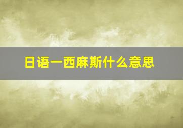 日语一西麻斯什么意思