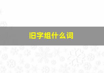 旧字组什么词