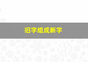 旧字组成新字