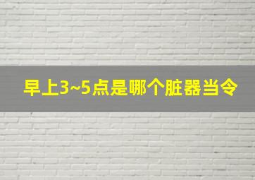 早上3~5点是哪个脏器当令