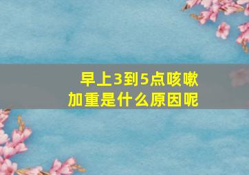 早上3到5点咳嗽加重是什么原因呢