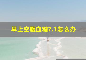 早上空腹血糖7.1怎么办