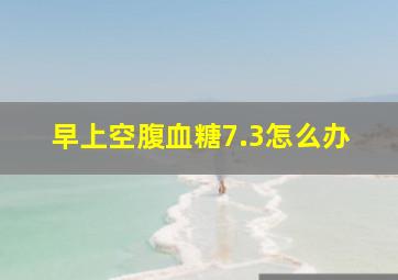 早上空腹血糖7.3怎么办