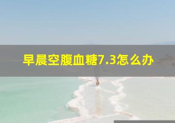 早晨空腹血糖7.3怎么办