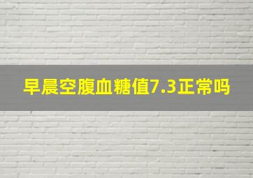 早晨空腹血糖值7.3正常吗