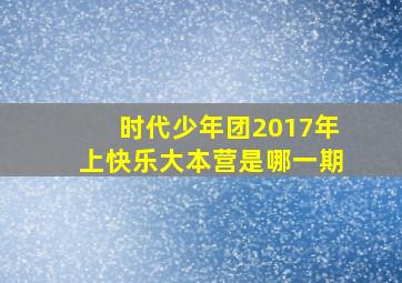 时代少年团2017年上快乐大本营是哪一期