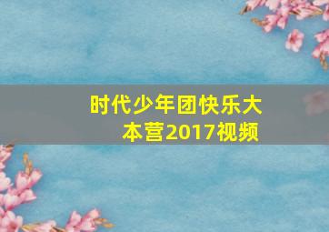 时代少年团快乐大本营2017视频