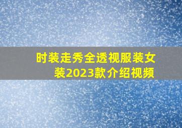 时装走秀全透视服装女装2023款介绍视频