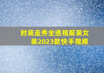 时装走秀全透视服装女装2023款快手视频