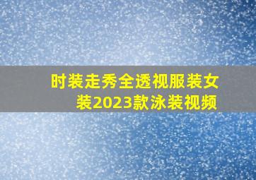 时装走秀全透视服装女装2023款泳装视频