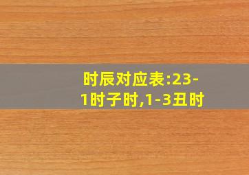 时辰对应表:23-1时子时,1-3丑时