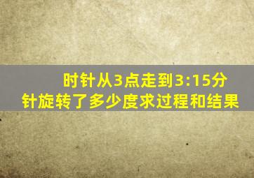 时针从3点走到3:15分针旋转了多少度求过程和结果