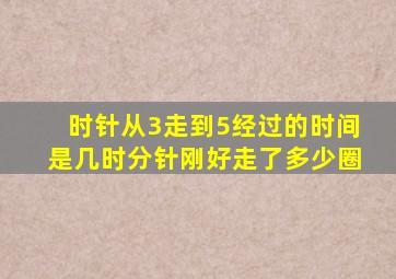 时针从3走到5经过的时间是几时分针刚好走了多少圈