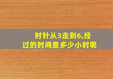 时针从3走到6,经过的时间是多少小时呢