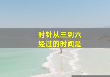 时针从三到六经过的时间是