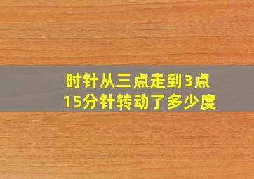 时针从三点走到3点15分针转动了多少度