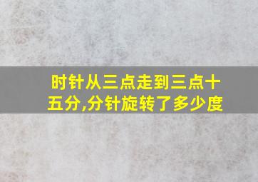 时针从三点走到三点十五分,分针旋转了多少度