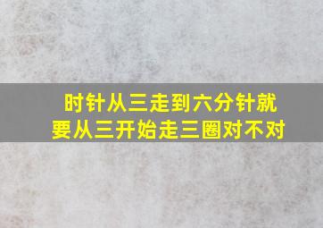 时针从三走到六分针就要从三开始走三圈对不对