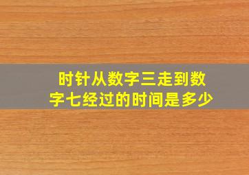 时针从数字三走到数字七经过的时间是多少