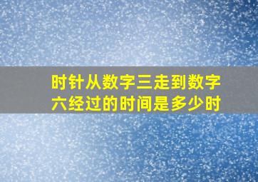 时针从数字三走到数字六经过的时间是多少时