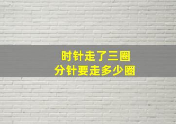 时针走了三圈分针要走多少圈