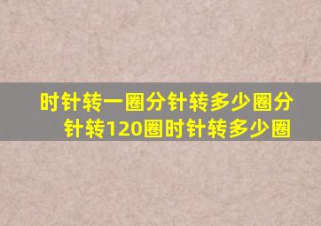 时针转一圈分针转多少圈分针转120圈时针转多少圈